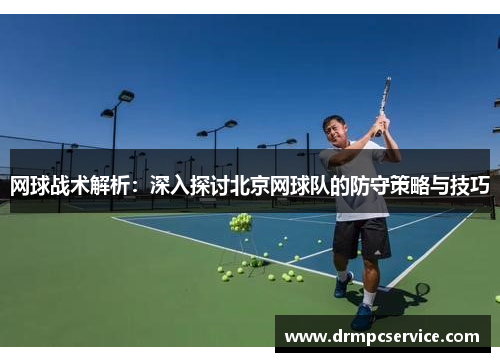 网球战术解析：深入探讨北京网球队的防守策略与技巧