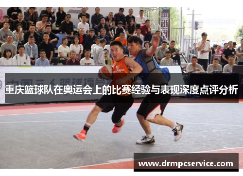 重庆篮球队在奥运会上的比赛经验与表现深度点评分析