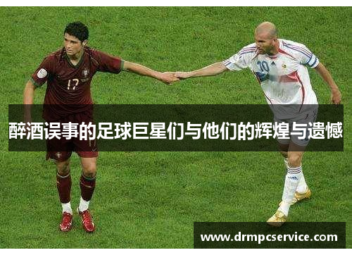 醉酒误事的足球巨星们与他们的辉煌与遗憾