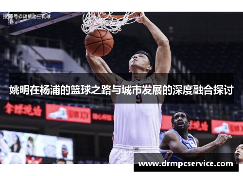 姚明在杨浦的篮球之路与城市发展的深度融合探讨