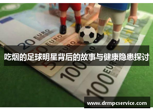 吃烟的足球明星背后的故事与健康隐患探讨