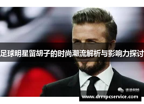 足球明星留胡子的时尚潮流解析与影响力探讨