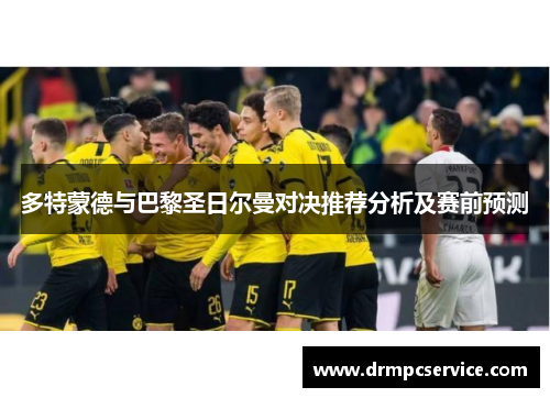 多特蒙德与巴黎圣日尔曼对决推荐分析及赛前预测