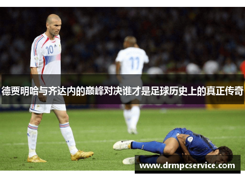 德贾明哈与齐达内的巅峰对决谁才是足球历史上的真正传奇