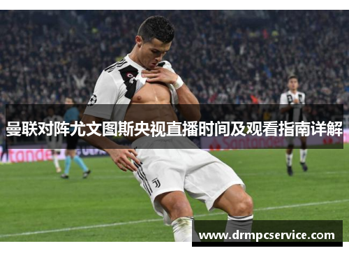 曼联对阵尤文图斯央视直播时间及观看指南详解