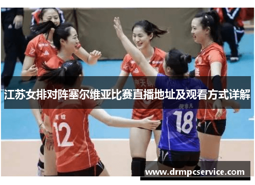 江苏女排对阵塞尔维亚比赛直播地址及观看方式详解