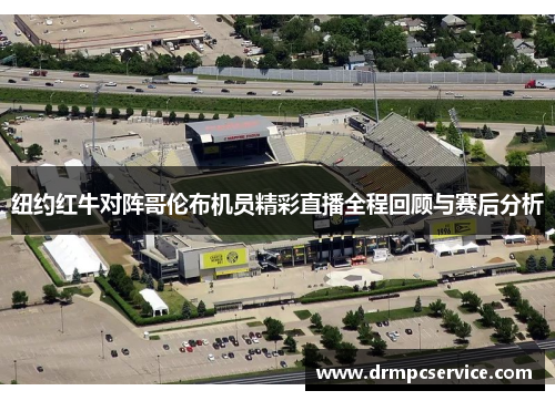 纽约红牛对阵哥伦布机员精彩直播全程回顾与赛后分析