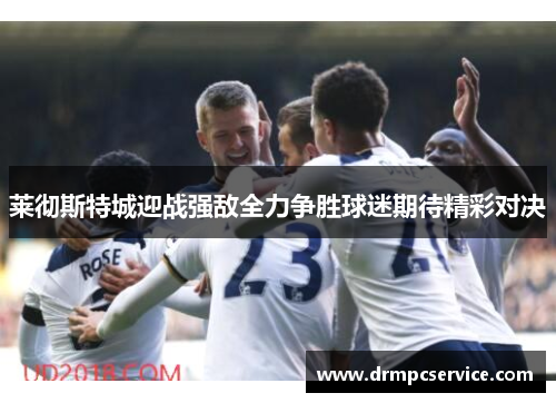 莱彻斯特城迎战强敌全力争胜球迷期待精彩对决