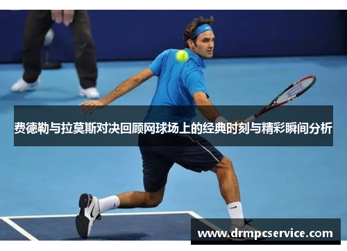 费德勒与拉莫斯对决回顾网球场上的经典时刻与精彩瞬间分析